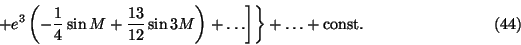 \begin{displaymath}\qquad\left.\left. +e^3 \left( -{1\over4} \sin M +{13\over12}...
...n3M\right)+\ldots \right]\right\}+\ldots+{\rm const.} \eqno(44)\end{displaymath}