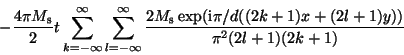 \begin{displaymath}-\frac{4\pi M_{\rm s}}{2}t
\sum_{k=-\infty}^{\infty} \sum_{l...
...\rm s}\exp({\rm i}\pi/d((2k+1)x+(2l+1)y))}{\pi^{2}(2l+1)(2k+1)}\end{displaymath}