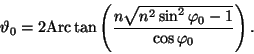 \begin{displaymath}\vartheta_0=2{\rm Arc}\tan\left(\frac{n\sqrt{n^2\sin^2\varphi_0-
1}}{\cos\varphi_0}\right).\end{displaymath}