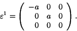 \begin{displaymath}\varepsilon^1=\left(\begin{array}{rrr}-a&0&0\\ 0&a&0\\ 0&0&
0\end{array}\right).\end{displaymath}