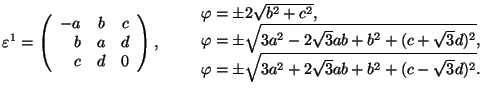 $\varepsilon^1=\left(\begin{array}{rrr}-a&b&c\\ b&a&d\\ c&d&0
\end{array}\right...
...\sqrt3d)^2},\\ \varphi=\pm\sqrt{3a^2+2\sqrt3ab+
b^2+(c-\sqrt3d)^2}.\end{array}$