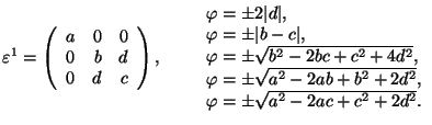 $\varepsilon^1=\left(\begin{array}{rrr}
a&0&0\\ 0&b&d\\ 0&d&c\end{array}\right)...
...=\pm\sqrt{a^2-
2ab+b^2+2d^2},\\ \varphi=\pm\sqrt{a^2-2ac+c^2+2d^2}.\end{array}$