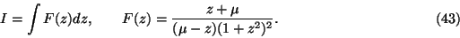 \begin{displaymath}
I=\int F(z)dz,\qquad F(z)=\frac{z+\mu}{(\mu-z)(1+z^2)^2}.\eqno(43)\end{displaymath}