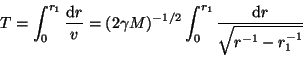 \begin{displaymath}T=\int_0^{r_1}\frac{{\rm d}r}v=(2\gamma M)^{-1/2}\int_0^{r_1}
\frac{{\rm d}r}{\sqrt{r^{-1}-r_1^{-1}}}\end{displaymath}